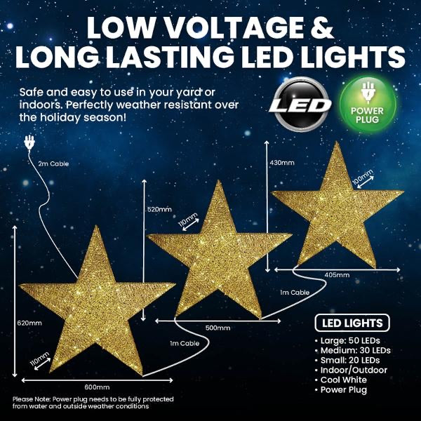 Light Low Voltage 3D Stars Gold 3pk Sizing: Small - 20LED - 43cm x 10cm x 40.5cm, Medium - 30LED - 52cm x 11cm x 50cm & Large - 50LED - 62cm x 11cm x 60cm Cool White